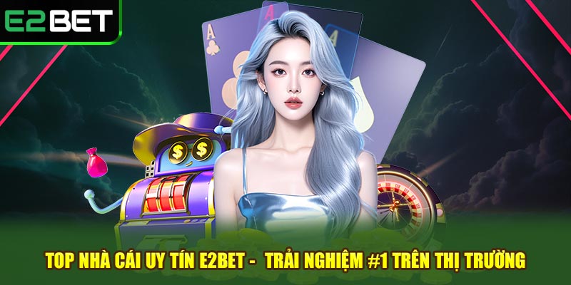 Top nhà cái uy tín e2bet trải nghiệm #1 trên thị trường